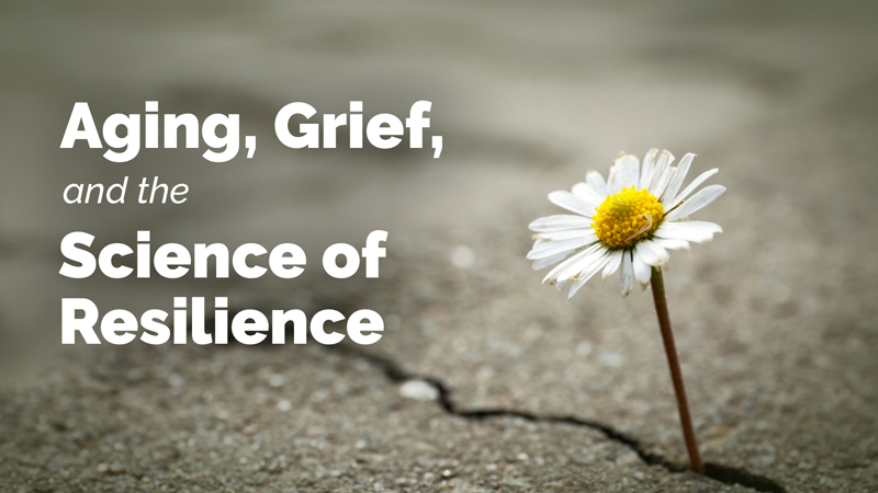 Aging, Grief, and the Science of Resilience